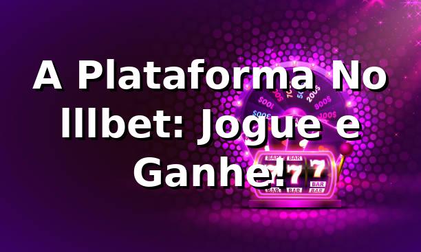 A Plataforma No lllbet: Jogue e Ganhe! 🎉