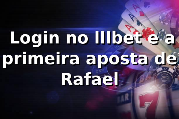 💻 Login no lllbet e a primeira aposta de Rafael 1 💻 Login no lllbet e a primeira aposta de Rafael